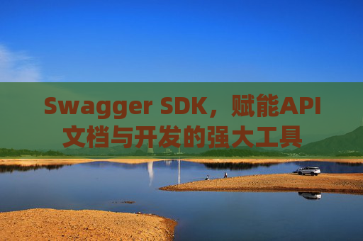 Swagger SDK，赋能API文档与开发的强大工具