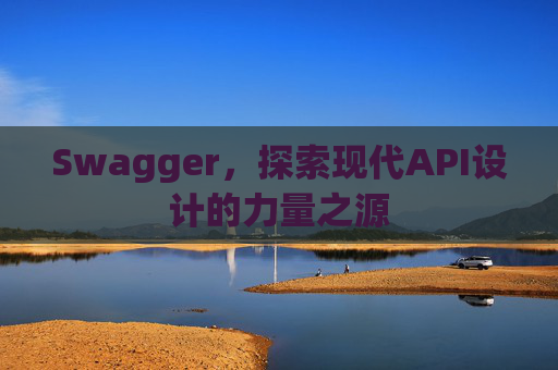 Swagger，探索现代API设计的力量之源